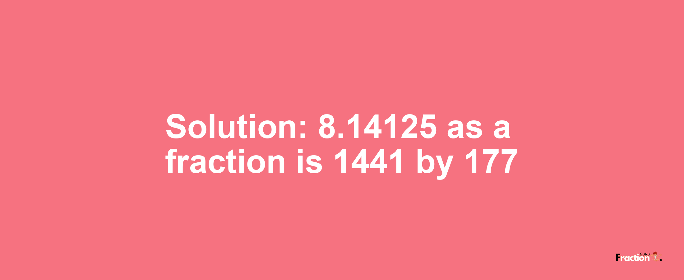 Solution:8.14125 as a fraction is 1441/177